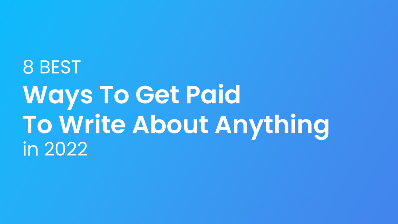 8 Best Ways To Get Paid To Write About Anything In 2022