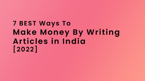 7 Best Ways To Make Money By Writing Articles In India [2022]