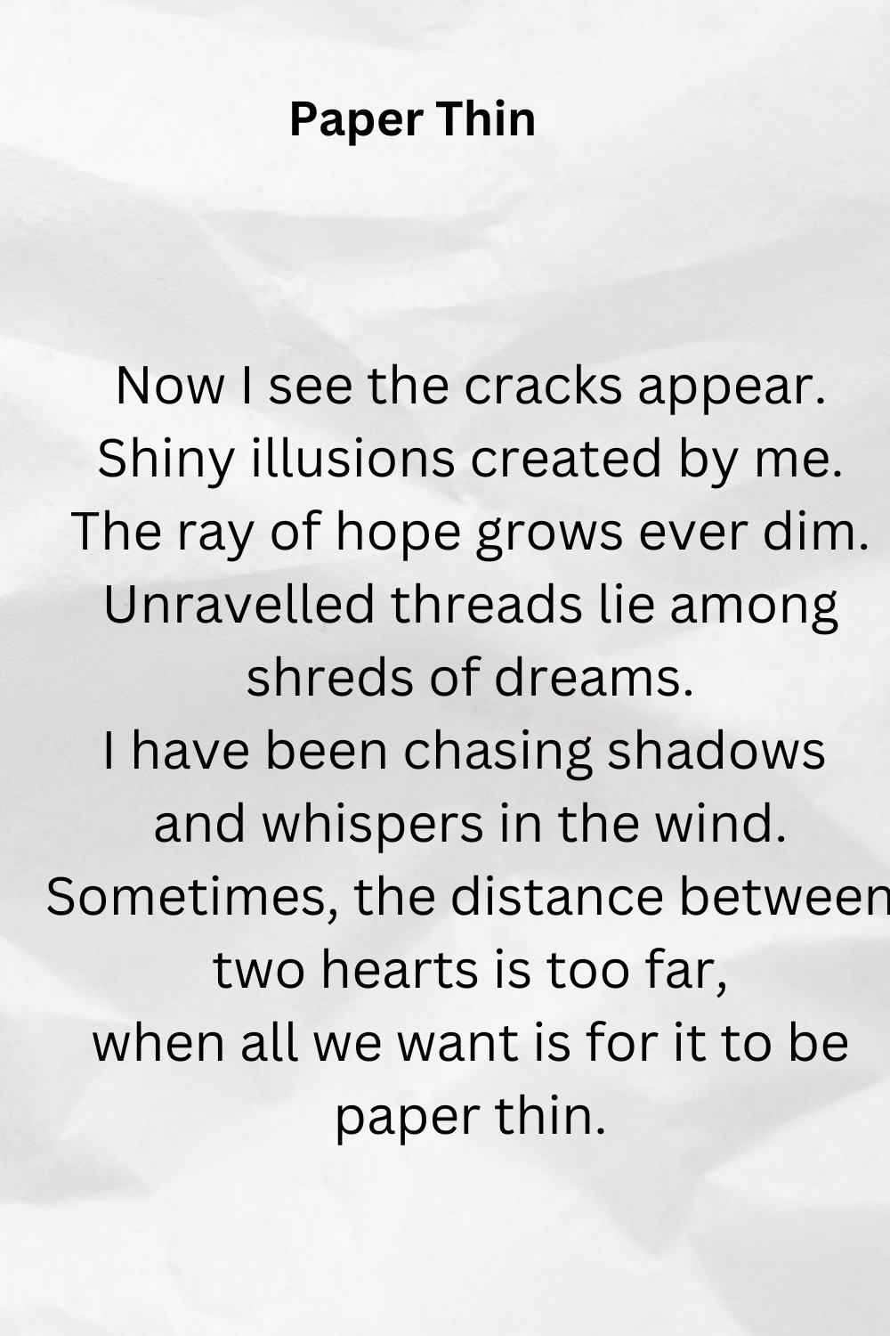 Now I See The Cracks Appear. Shiny Illusions Created By Me. The Ray Of Hope Grows Ever Dim. Unravelled Threads Lie Among Shreds Of Dreams. I Have Been Chasing Shadows And Whispers In The Wind. Som